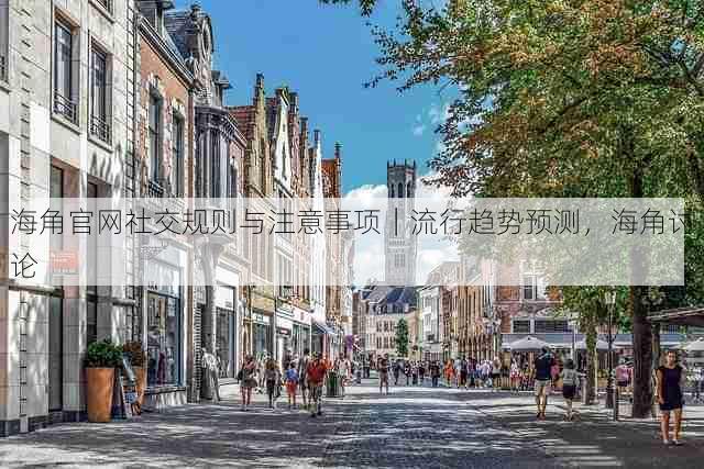 海角官网社交规则与注意事项|流行趋势预测,海角讨论