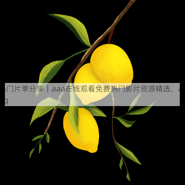 热门片单分享|aaa在线观看免费热门影片资源精选,aaaq