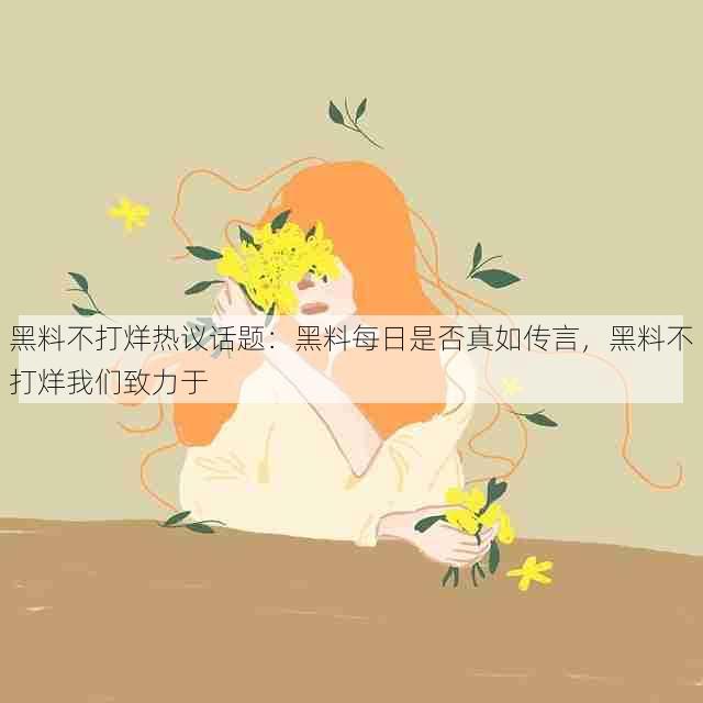 黑料不打烊热议话题:黑料每日是否真如传言,黑料不打烊我们致力于