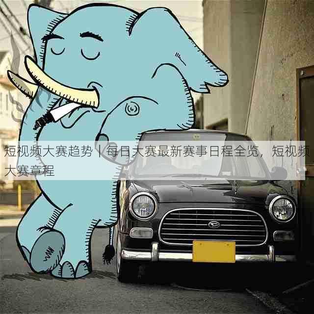 短视频大赛趋势|每日大赛最新赛事日程全览,短视频大赛章程