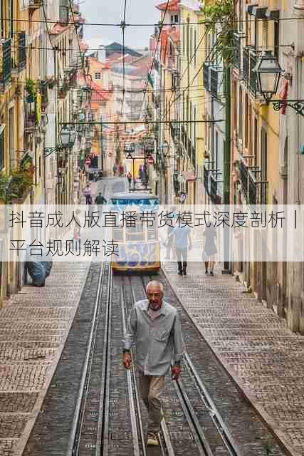 抖音成人版直播带货模式深度剖析|平台规则解读
