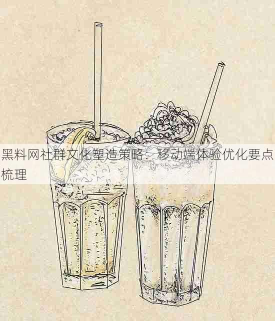 黑料网社群文化塑造策略:移动端体验优化要点梳理