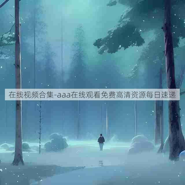 在线视频合集-aaa在线观看免费高清资源每日速递