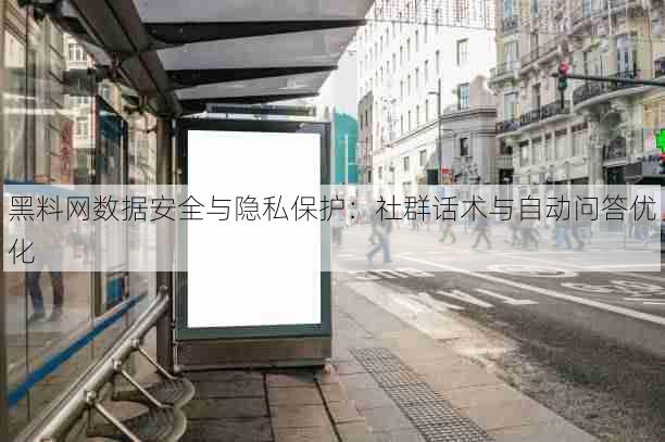 黑料网数据安全与隐私保护:社群话术与自动问答优化
