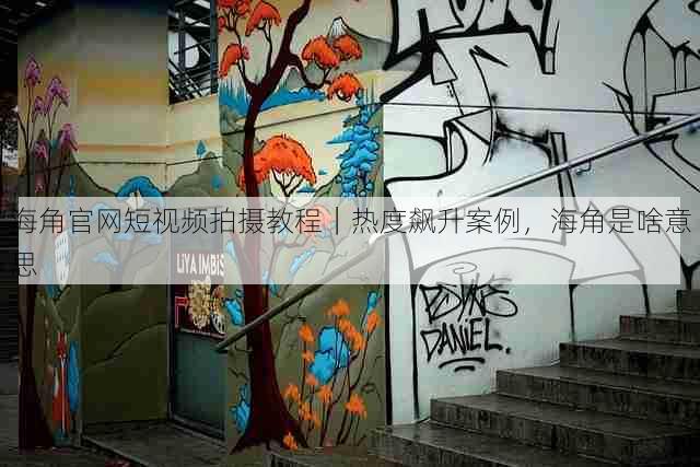 海角官网短视频拍摄教程|热度飙升案例,海角是啥意思