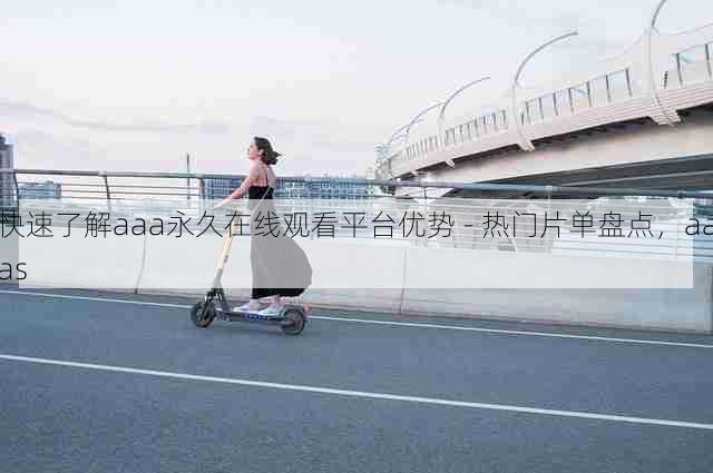 快速了解aaa永久在线观看平台优势 - 热门片单盘点,aaas
