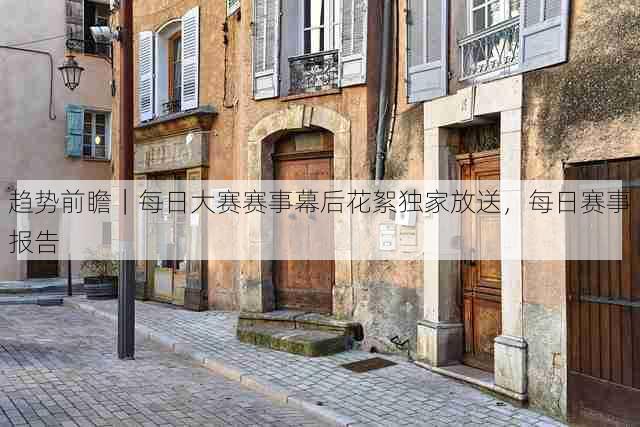 趋势前瞻|每日大赛赛事幕后花絮独家放送,每日赛事报告