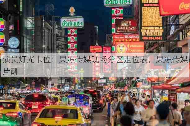 演员灯光卡位:果冻传媒现场分区走位表,果冻传媒片酬