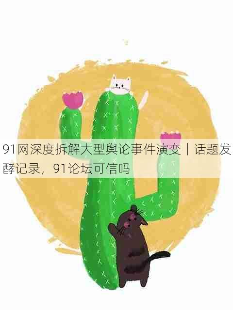 91网深度拆解大型舆论事件演变|话题发酵记录,91论坛可信吗