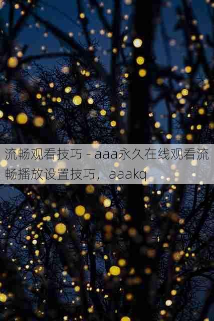 流畅观看技巧 - aaa永久在线观看流畅播放设置技巧,aaakq
