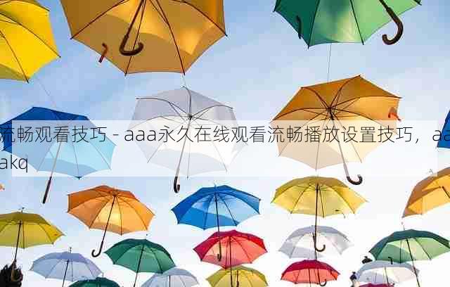 流畅观看技巧 - aaa永久在线观看流畅播放设置技巧,aaakq