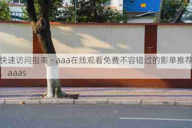 快速访问指南 - aaa在线观看免费不容错过的影单推荐,aaas