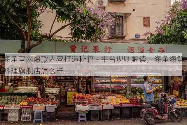 海角官网爆款内容打造秘籍 - 平台规则解读,海角海鲜料理旗舰店怎么样
