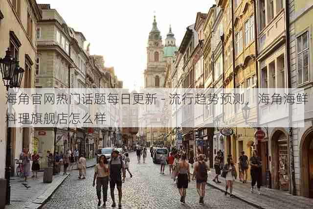 海角官网热门话题每日更新 - 流行趋势预测,海角海鲜料理旗舰店怎么样