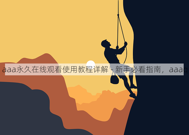 aaa永久在线观看使用教程详解 - 新手必看指南,aaaq