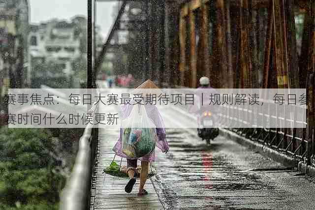 赛事焦点：每日大赛最受期待项目｜规则解读，每日参赛时间什么时候更新