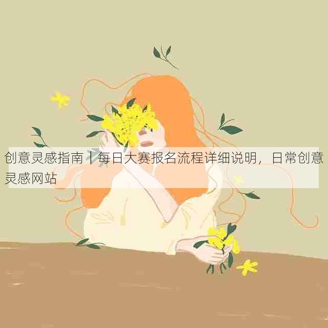 创意灵感指南|每日大赛报名流程详细说明,日常创意灵感网站