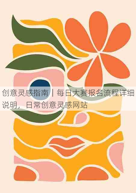 创意灵感指南|每日大赛报名流程详细说明,日常创意灵感网站