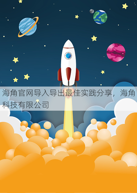 海角官网导入导出最佳实践分享,海角科技有限公司