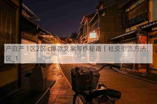 国产自产 1区2区 c爆款文案写作秘籍|社交引流方法,国产区_1