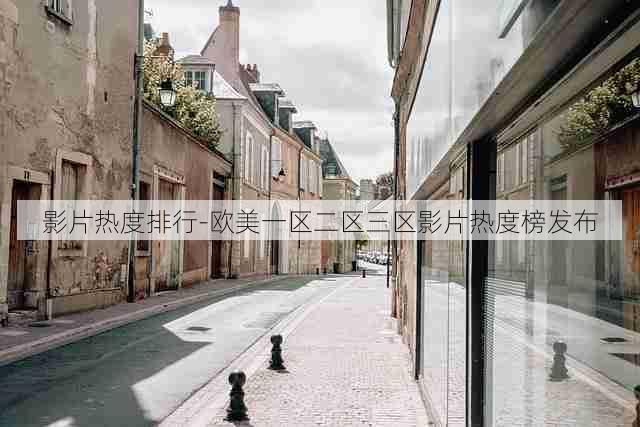 影片热度排行-欧美一区二区三区影片热度榜发布