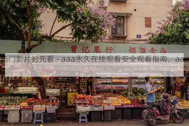 热门影片抢先看 - aaa永久在线观看安全观看指南,aaaq
