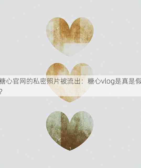 糖心官网的私密照片被流出:糖心vlog是真是假?