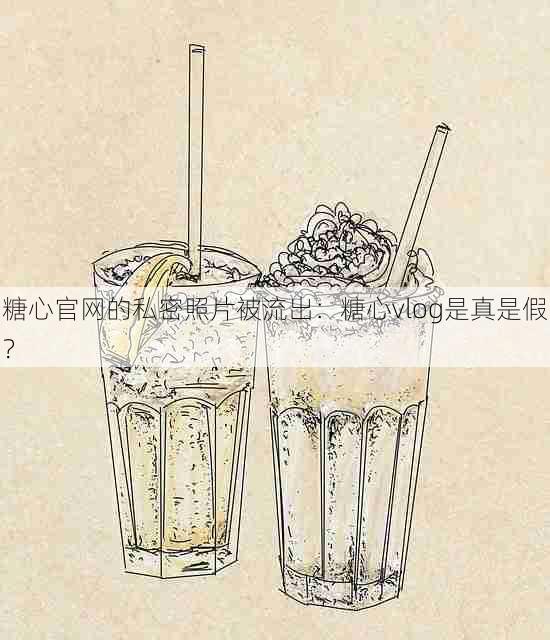 糖心官网的私密照片被流出:糖心vlog是真是假?