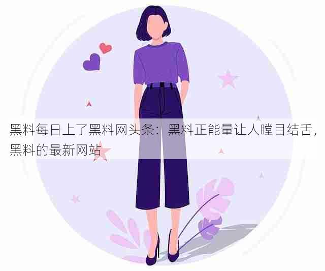 黑料每日上了黑料网头条:黑料正能量让人瞠目结舌,黑料的最新网站