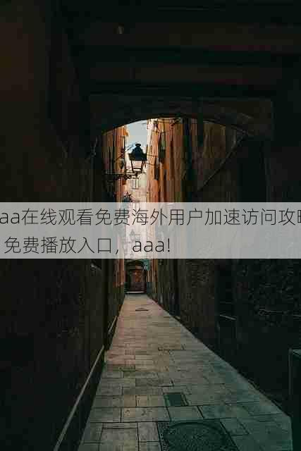 aaa在线观看免费海外用户加速访问攻略 - 免费播放入口,aaa!