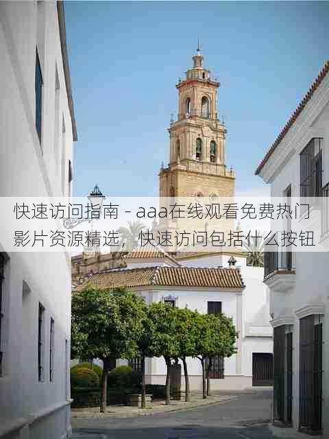 快速访问指南 - aaa在线观看免费热门影片资源精选,快速访问包括什么按钮