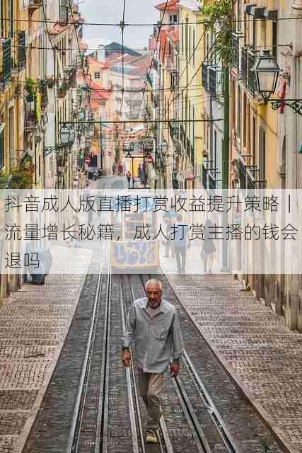 抖音成人版直播打赏收益提升策略|流量增长秘籍,成人打赏主播的钱会退吗