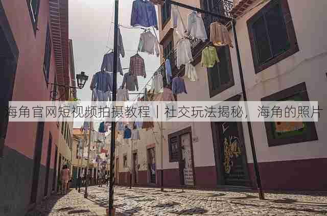 海角官网短视频拍摄教程|社交玩法揭秘,海角的照片