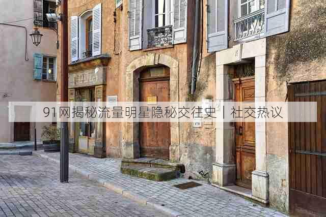 91网揭秘流量明星隐秘交往史|社交热议