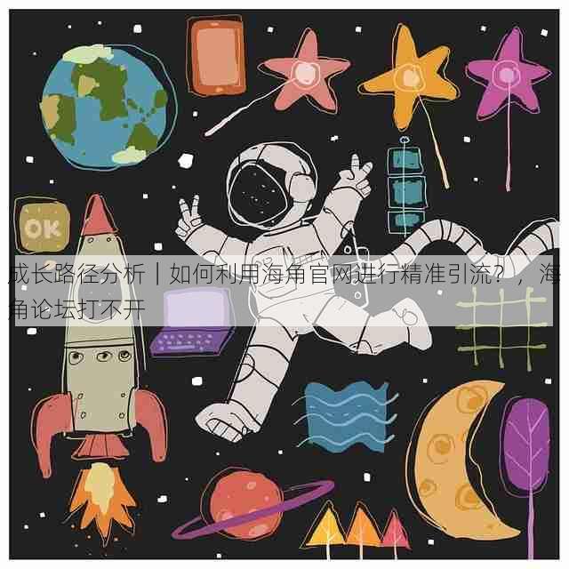 成长路径分析|如何利用海角官网进行精准引流?,海角论坛打不开