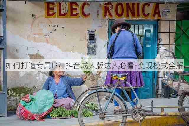 如何打造专属IP?抖音成人版达人必看-变现模式全解