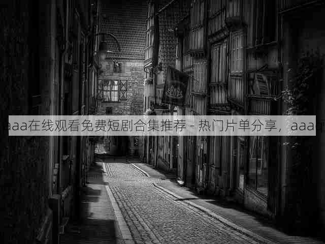 aaa在线观看免费短剧合集推荐 - 热门片单分享,aaaq