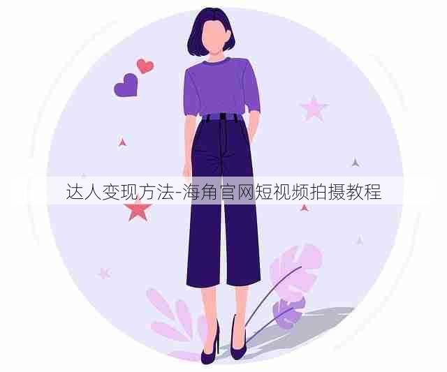 达人变现方法-海角官网短视频拍摄教程