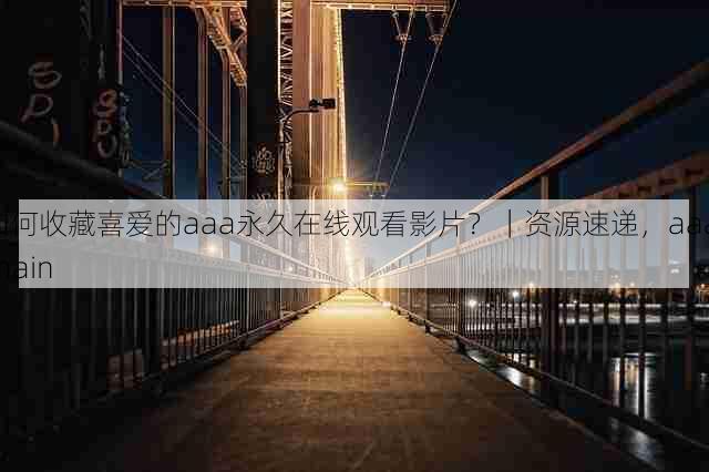 如何收藏喜爱的aaa永久在线观看影片?|资源速递,aaa chain