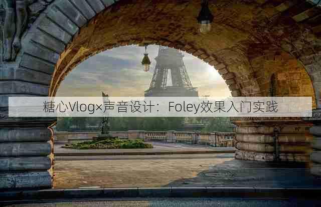 糖心Vlog×声音设计：Foley效果入门实践